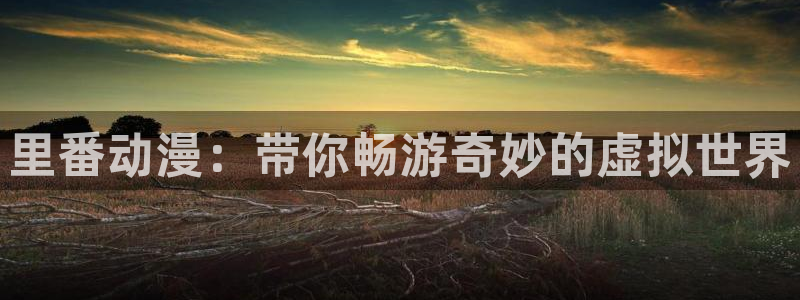 里番动漫影：里番动漫：带你畅游奇妙的虚拟世界