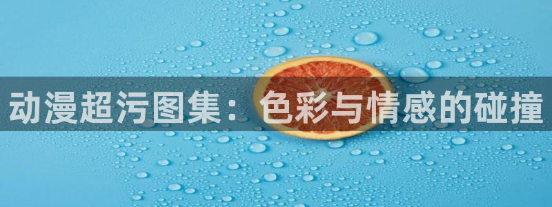 本子漫画里番库：动漫超污图集：色彩与情感的碰撞