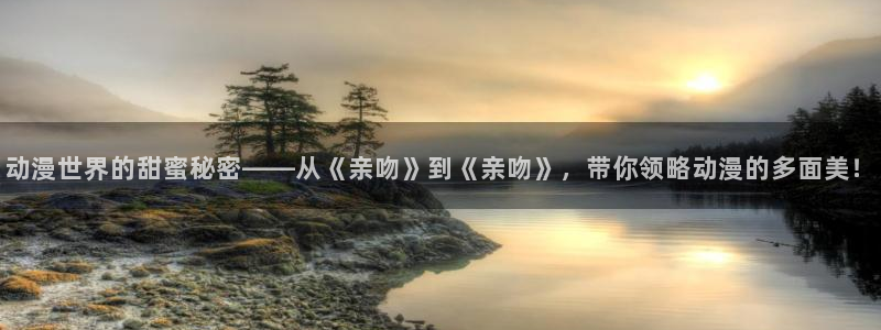 里番无翼鸟动漫：动漫世界的甜蜜秘密——从《亲吻》到《亲吻》，带你领略动漫的多面美！