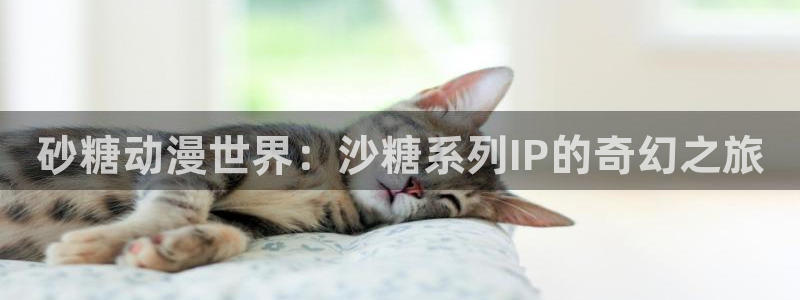 漫画里番：砂糖动漫世界：沙糖系列IP的奇幻之旅